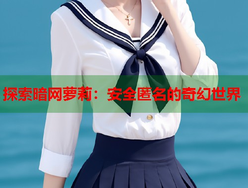 探索暗网萝莉：安全匿名的奇幻世界