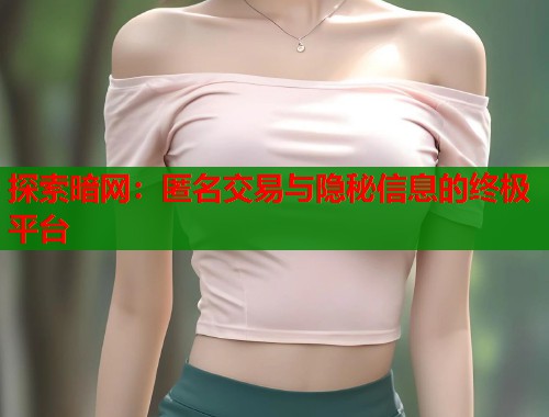 探索暗网：匿名交易与隐秘信息的终极平台
