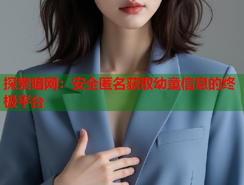探索暗网：安全匿名获取幼童信息的终极平台