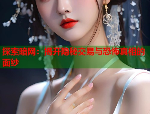 探索暗网：揭开隐秘交易与恐怖真相的面纱