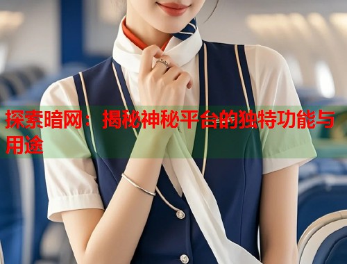 探索暗网：揭秘神秘平台的独特功能与用途