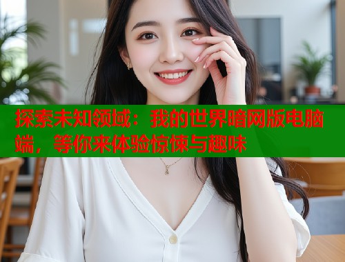 探索未知领域：我的世界暗网版电脑端，等你来体验惊悚与趣味