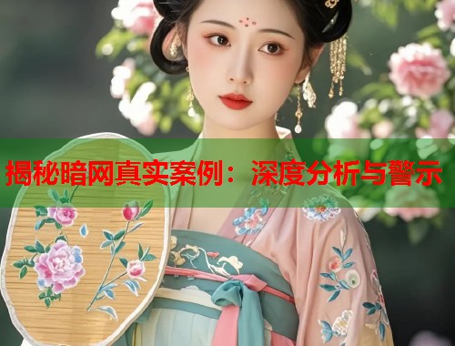 揭秘暗网真实案例：深度分析与警示