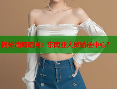 揭秘缅甸暗网：东南亚人员输送中心？