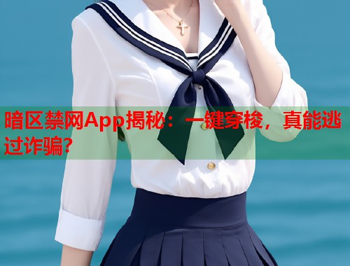 暗区禁网App揭秘：一键穿梭，真能逃过诈骗？