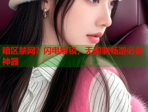暗区禁网？闪电解锁，无限制畅游必备神器