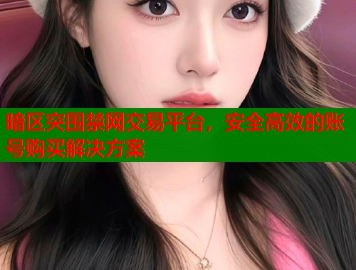 暗区突围禁网交易平台，安全高效的账号购买解决方案
