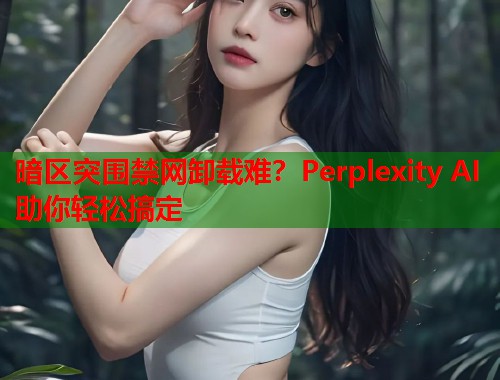 暗区突围禁网卸载难？Perplexity AI助你轻松搞定