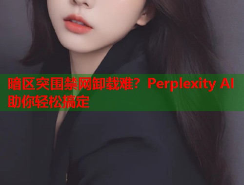 暗区突围禁网卸载难？Perplexity AI助你轻松搞定  第2张