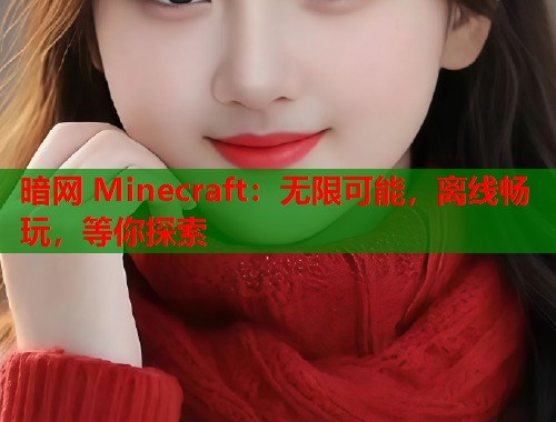 暗网 Minecraft：无限可能，离线畅玩，等你探索