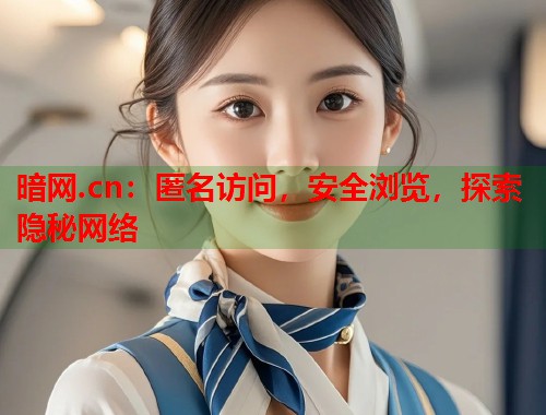 暗网.cn：匿名访问，安全浏览，探索隐秘网络