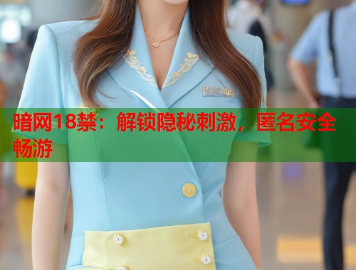 暗网18禁：解锁隐秘刺激，匿名安全畅游