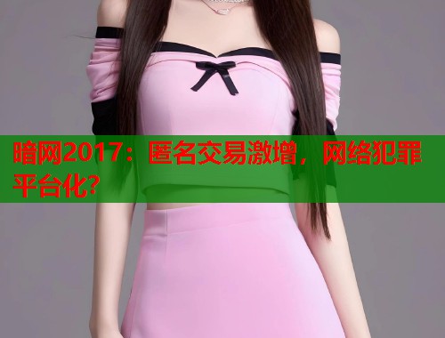 暗网2017：匿名交易激增，网络犯罪平台化？  第2张