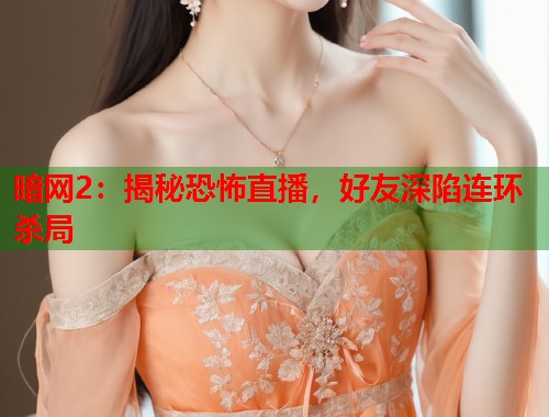 暗网2：揭秘恐怖直播，好友深陷连环杀局