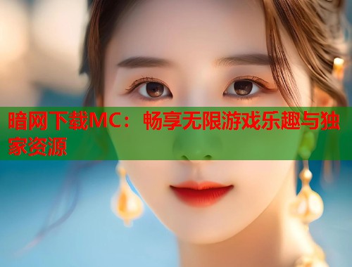 暗网下载MC：畅享无限游戏乐趣与独家资源