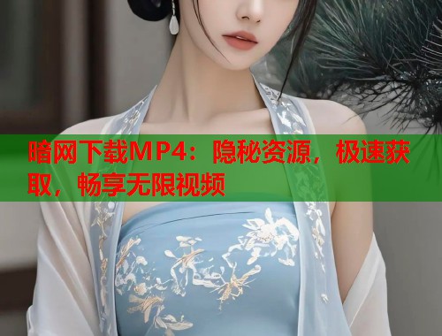 暗网下载MP4：隐秘资源，极速获取，畅享无限视频