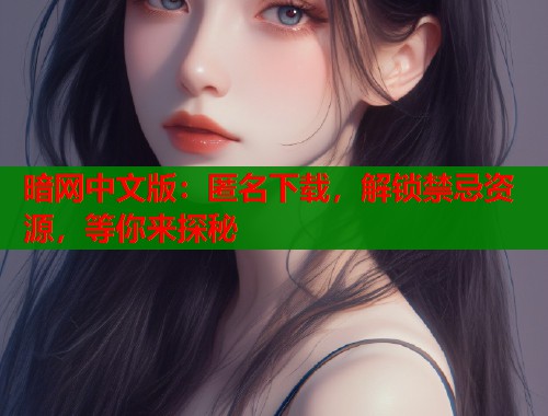 暗网中文版：匿名下载，解锁禁忌资源，等你来探秘  第2张