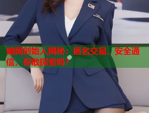 暗网创始人揭秘：匿名交易、安全通信，你敢探索吗？