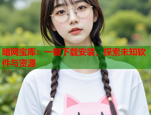 暗网宝库：一键下载安装，探索未知软件与资源  第1张