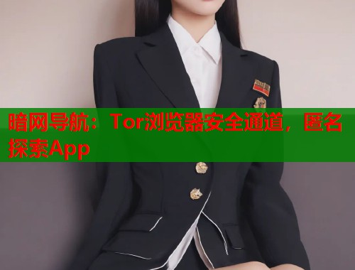 暗网导航：Tor浏览器安全通道，匿名探索App