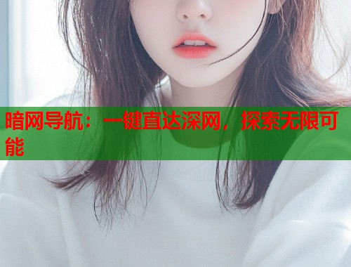 暗网导航：一键直达深网，探索无限可能
