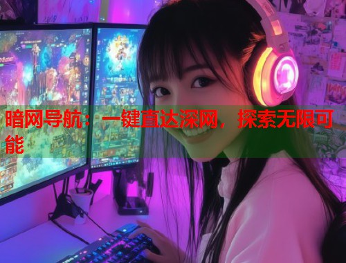 暗网导航：一键直达深网，探索无限可能  第2张