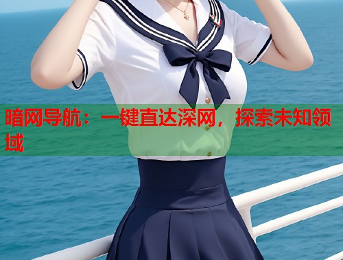 暗网导航：一键直达深网，探索未知领域