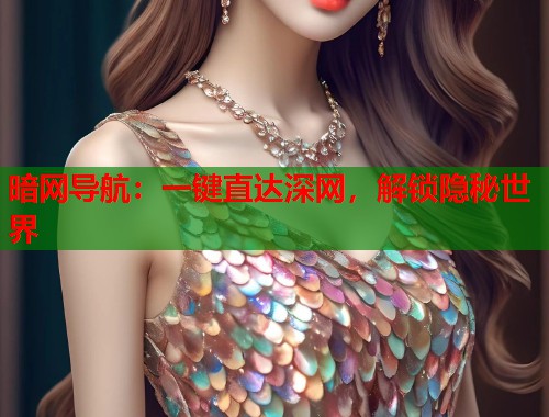 暗网导航：一键直达深网，解锁隐秘世界