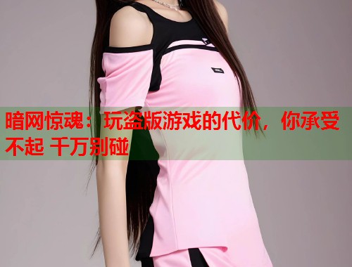 暗网惊魂：玩盗版游戏的代价，你承受不起 千万别碰