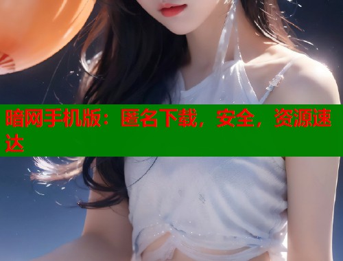 暗网手机版：匿名下载，安全，资源速达  第2张