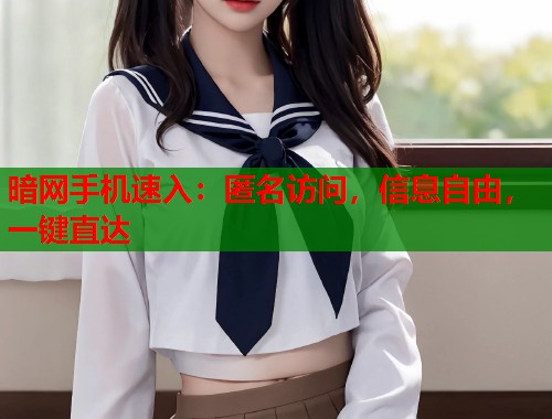 暗网手机速入：匿名访问，信息自由，一键直达