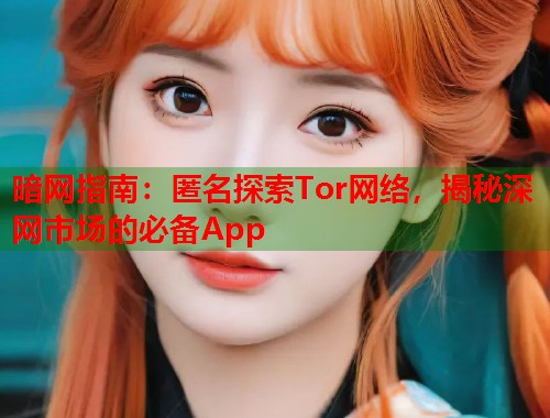 暗网指南：匿名探索Tor网络，揭秘深网市场的必备App  第2张