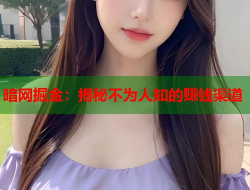 暗网掘金：揭秘不为人知的赚钱渠道