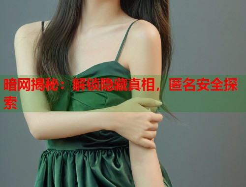 暗网揭秘：解锁隐藏真相，匿名安全探索