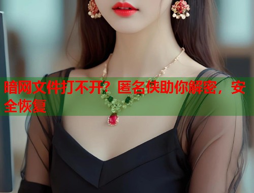 暗网文件打不开？匿名侠助你解密，安全恢复