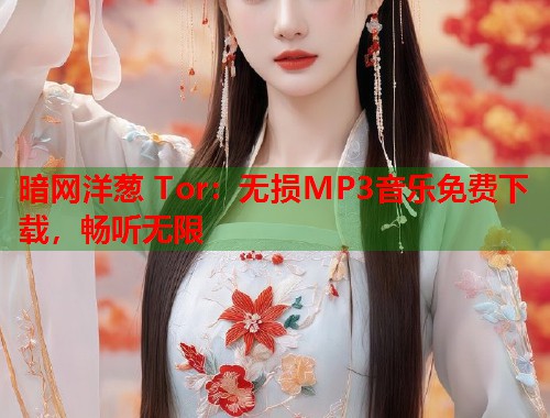暗网洋葱 Tor：无损MP3音乐免费下载，畅听无限  第2张