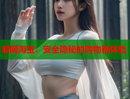 暗网淘宝：安全隐秘的购物新体验