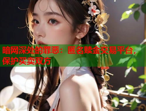 暗网深处的罪恶：匿名赎金交易平台，保护买卖双方