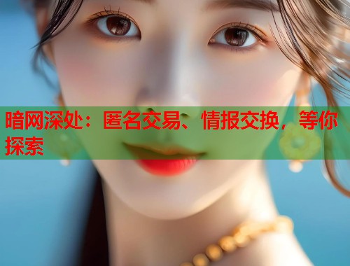 暗网深处：匿名交易、情报交换，等你探索