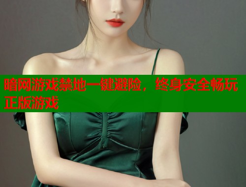 暗网游戏禁地一键避险，终身安全畅玩正版游戏