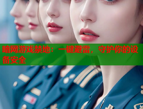 暗网游戏禁地：一键避雷，守护你的设备安全  第2张