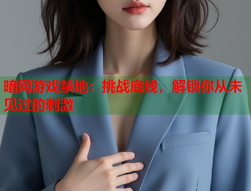 暗网游戏禁地：挑战底线，解锁你从未见过的刺激  第2张