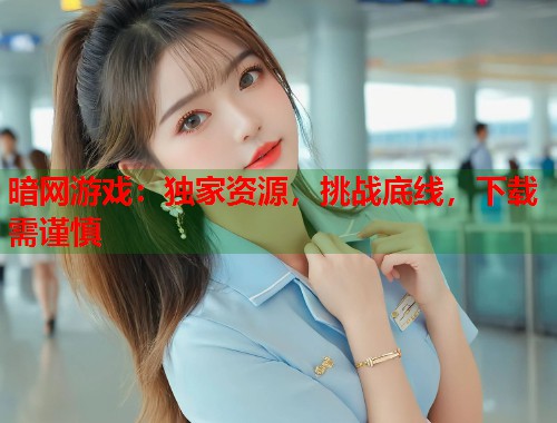 暗网游戏：独家资源，挑战底线，下载需谨慎  第2张