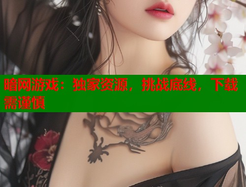 暗网游戏：独家资源，挑战底线，下载需谨慎