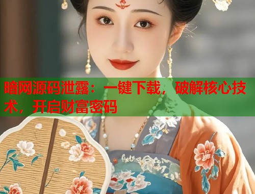 暗网源码泄露：一键下载，破解核心技术，开启财富密码