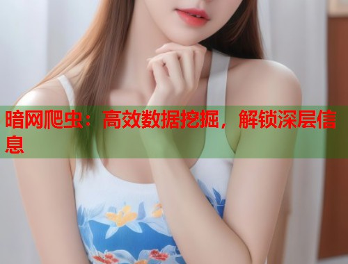 暗网爬虫：高效数据挖掘，解锁深层信息