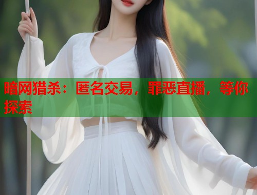 暗网猎杀：匿名交易，罪恶直播，等你探索