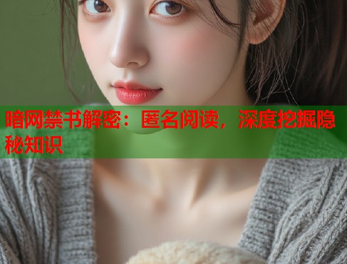 暗网禁书解密：匿名阅读，深度挖掘隐秘知识