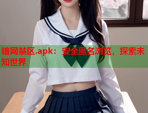 暗网禁区.apk：安全匿名浏览，探索未知世界