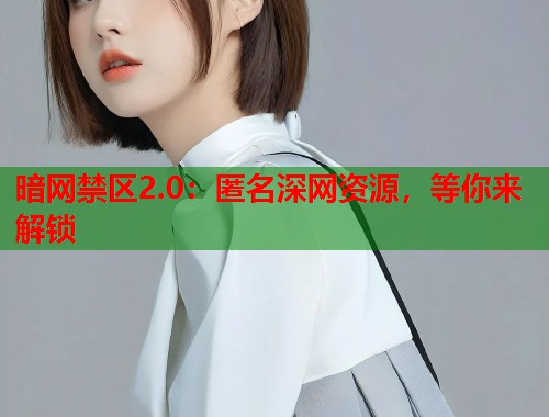 暗网禁区2.0：匿名深网资源，等你来解锁